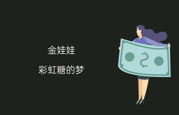 金娃娃 彩虹糖的梦（彩虹糖的梦是不是抄袭金娃娃的歌）